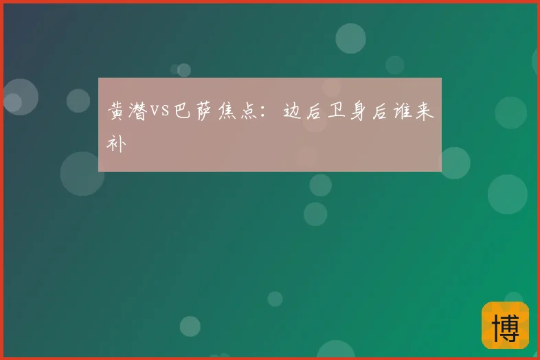 黄潜vs巴萨焦点：边后卫身后谁来补