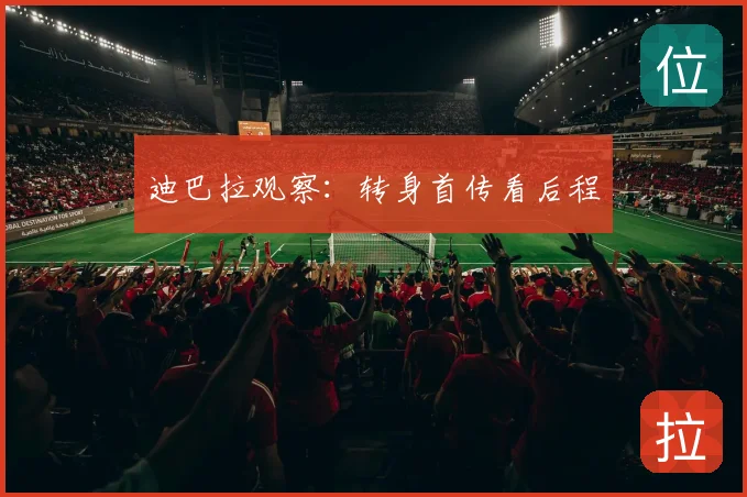 迪巴拉观察:转身首传看后程