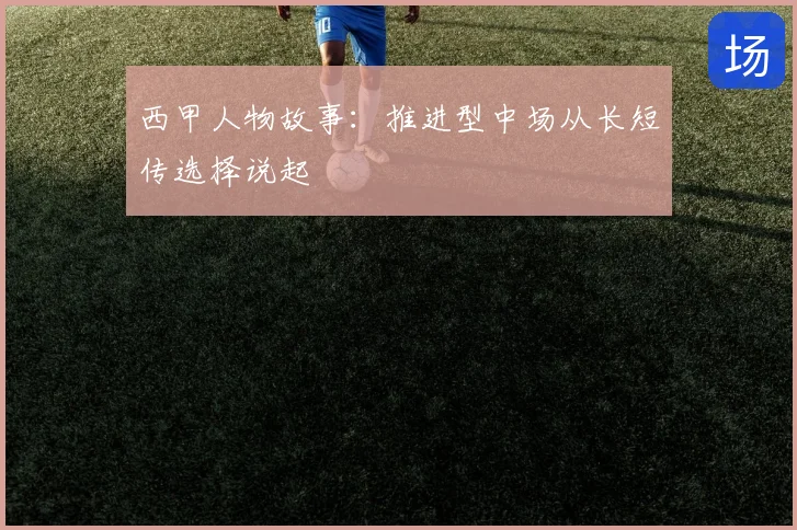 西甲人物故事：推进型中场从长短传选择说起