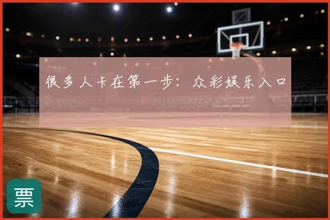 很多人卡在第一步：众彩娱乐入口